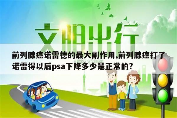 前列腺癌诺雷德的最大副作用,前列腺癌打了诺雷得以后psa下降多少是正常的?