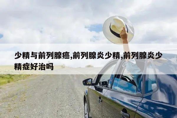 少精与前列腺癌,前列腺炎少精,前列腺炎少精症好治吗