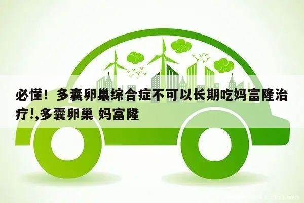 必懂!多囊卵巢综合症不可以长期吃妈富隆治疗!,多囊卵巢 妈富隆