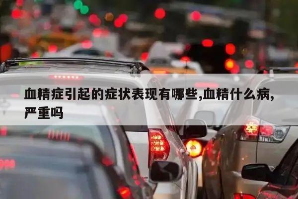 血精症引起的症状表现有哪些,血精什么病,严重吗