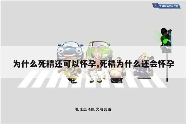 为什么死精还可以怀孕,死精为什么还会怀孕