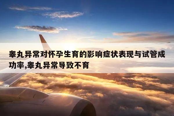 睾丸异常对怀孕生育的影响症状表现与试管成功率,睾丸异常导致不育