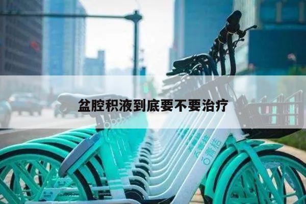 盆腔积液到底要不要治疗
