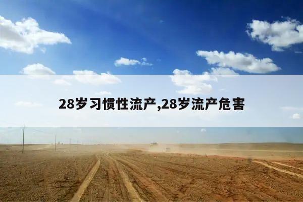 28岁习惯性流产,28岁流产危害