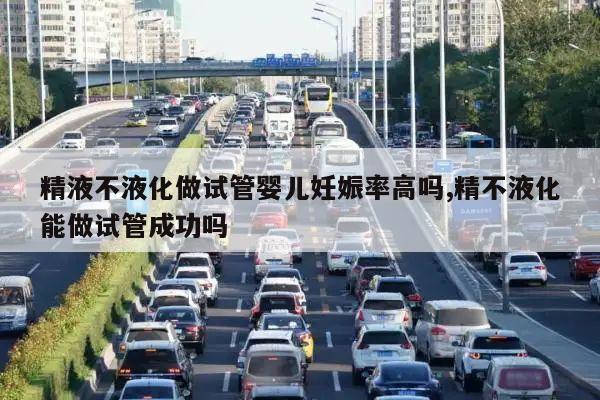 精液不液化做试管婴儿妊娠率高吗,精不液化能做试管成功吗