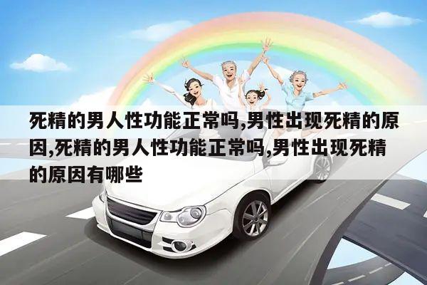 死精的男人性功能正常吗,男性出现死精的原因,死精的男人性功能正常吗,男性出现死精的原因有哪些