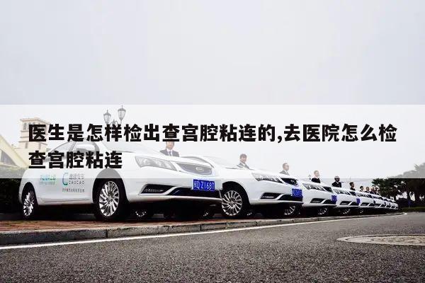 医生是怎样检出查宫腔粘连的,去医院怎么检查宫腔粘连
