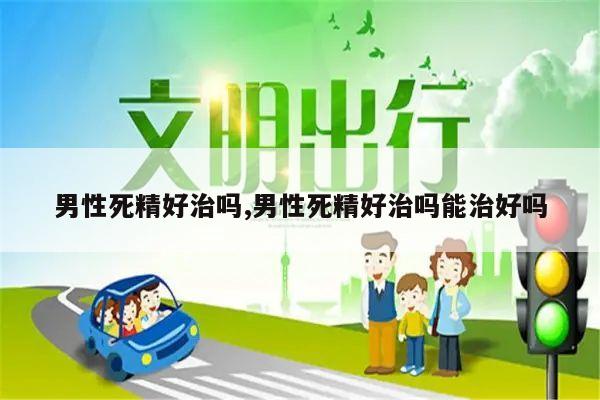 男性死精好治吗,男性死精好治吗能治好吗