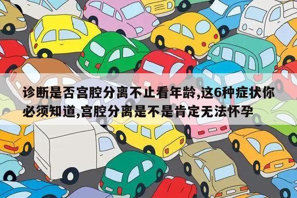 诊断是否宫腔分离不止看年龄,这6种症状你必须知道,宫腔分离是不是肯定无法怀孕