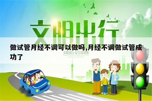 做试管月经不调可以做吗,月经不调做试管成功了
