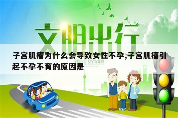 子宫肌瘤为什么会导致女性不孕,子宫肌瘤引起不孕不育的原因是