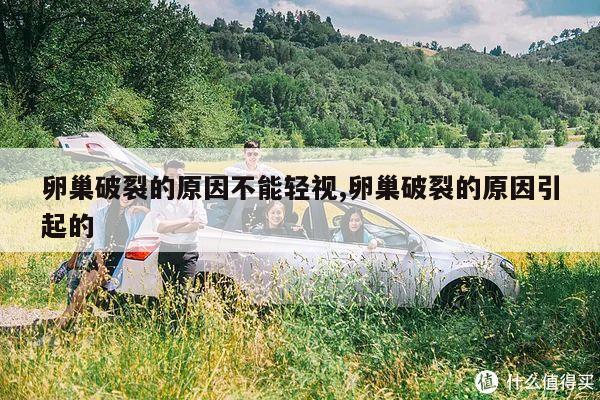 卵巢破裂的原因不能轻视,卵巢破裂的原因引起的