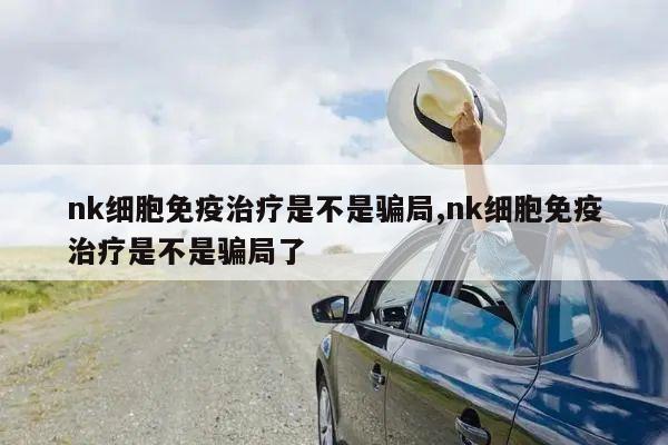 nk细胞免疫治疗是不是骗局,nk细胞免疫治疗是不是骗局了