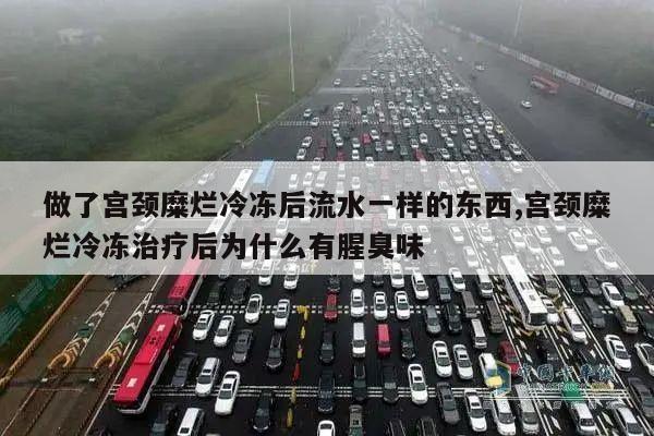 做了宫颈糜烂冷冻后流水一样的东西,宫颈糜烂冷冻治疗后为什么有腥臭味