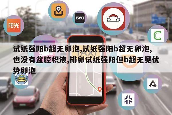 试纸强阳b超无卵泡,试纸强阳b超无卵泡,也没有盆腔积液,排卵试纸强阳但b超无见优势卵泡