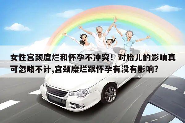女性宫颈糜烂和怀孕不冲突!对胎儿的影响真可忽略不计,宫颈糜烂跟怀孕有没有影响?