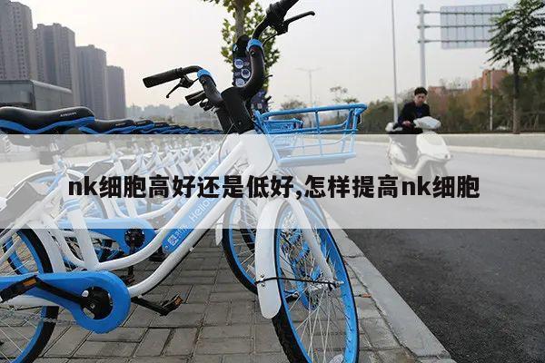 nk细胞高好还是低好,怎样提高nk细胞