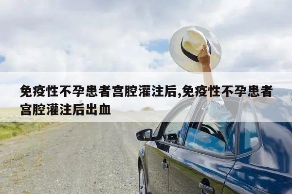 免疫性不孕患者宫腔灌注后,免疫性不孕患者宫腔灌注后出血