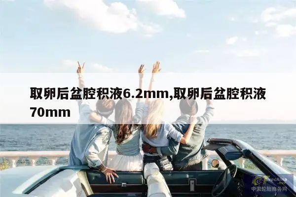 取卵后盆腔积液6.2mm,取卵后盆腔积液70mm