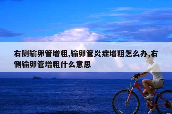 右侧输卵管增粗,输卵管炎症增粗怎么办,右侧输卵管增粗什么意思