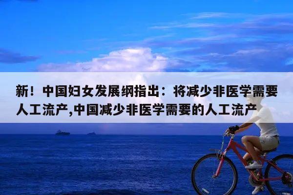 新!中国妇女发展纲指出:将减少非医学需要人工流产,中国减少非医学需要的人工流产