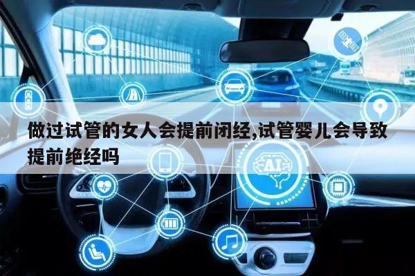 做过试管的女人会提前闭经,试管婴儿会导致提前绝经吗