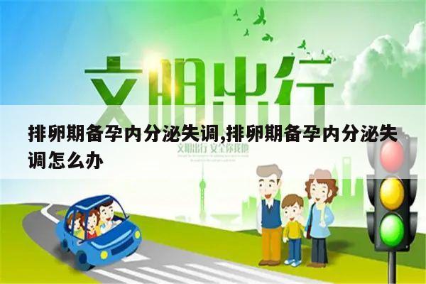 排卵期备孕内分泌失调,排卵期备孕内分泌失调怎么办