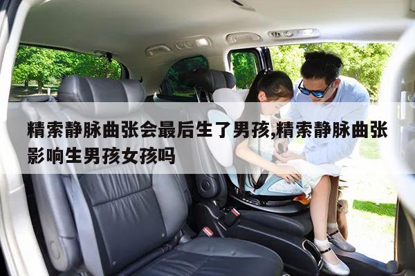 精索静脉曲张会最后生了男孩,精索静脉曲张影响生男孩女孩吗