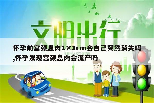 怀孕前宫颈息肉1×1cm会自己突然消失吗,怀孕发现宫颈息肉会流产吗