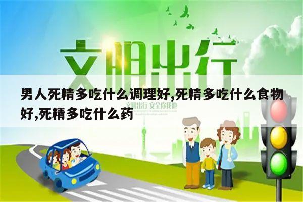 男人死精多吃什么调理好,死精多吃什么食物好,死精多吃什么药
