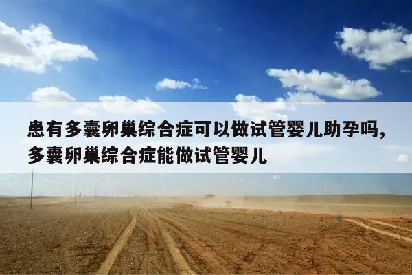 患有多囊卵巢综合症可以做试管婴儿助孕吗,多囊卵巢综合症能做试管婴儿