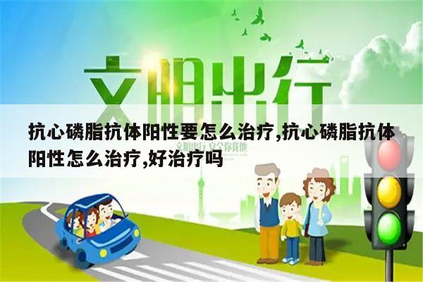 抗心磷脂抗体阳性要怎么治疗,抗心磷脂抗体阳性怎么治疗,好治疗吗