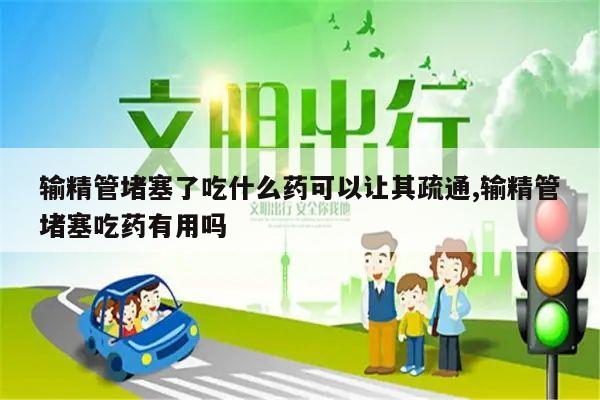 输精管堵塞了吃什么药可以让其疏通,输精管堵塞吃药有用吗