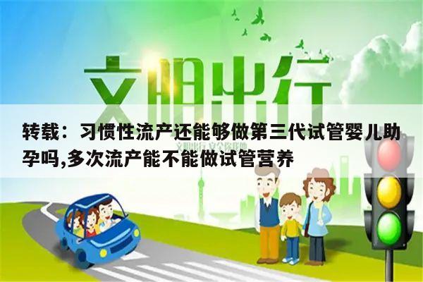 转载：习惯性流产还能够做第三代试管婴儿助孕吗,多次流产能不能做试管营养