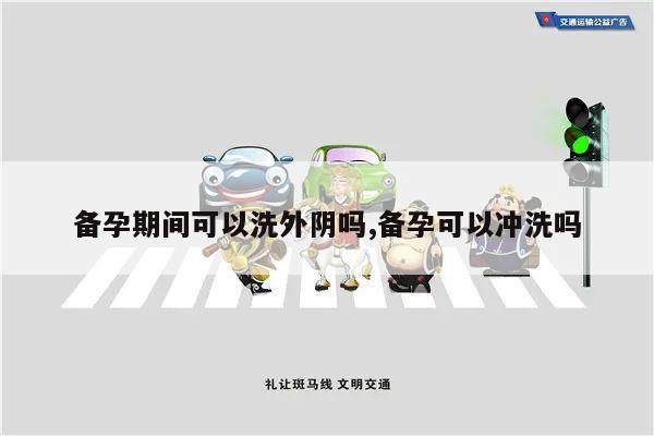 备孕期间可以洗外阴吗,备孕可以冲洗吗