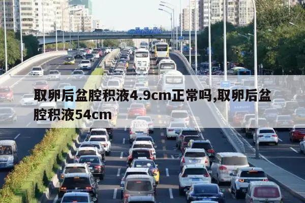 取卵后盆腔积液4.9cm正常吗,取卵后盆腔积液54cm