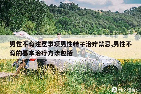 男性不育注意事项男性精子治疗禁忌,男性不育的基本治疗方法包括