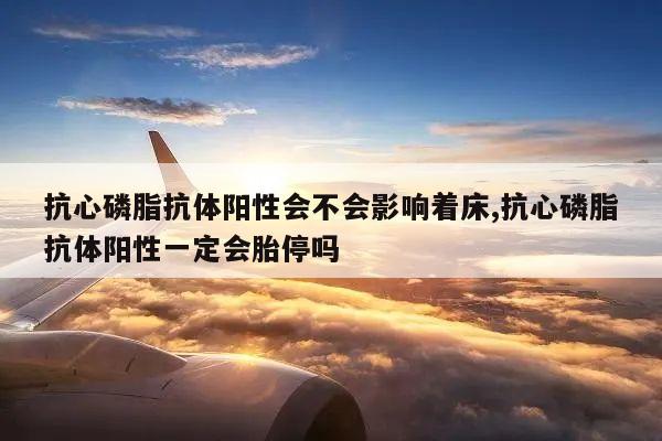 抗心磷脂抗体阳性会不会影响着床,抗心磷脂抗体阳性一定会胎停吗