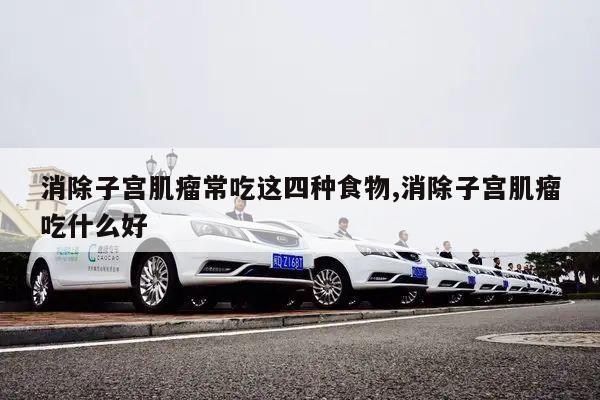 消除子宫肌瘤常吃这四种食物,消除子宫肌瘤吃什么好