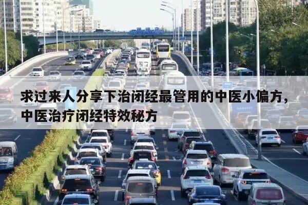 求过来人分享下治闭经最管用的中医小偏方,中医治疗闭经特效秘方