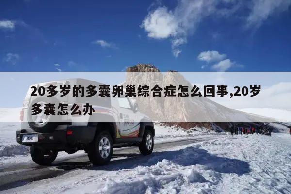 20多岁的多囊卵巢综合症怎么回事,20岁多囊怎么办