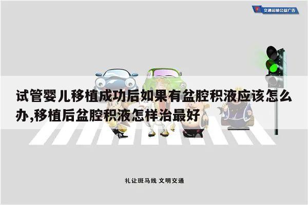 试管婴儿移植成功后如果有盆腔积液应该怎么办,移植后盆腔积液怎样治最好