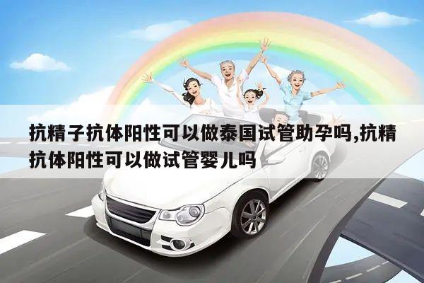抗精子抗体阳性可以做泰国试管助孕吗,抗精抗体阳性可以做试管婴儿吗