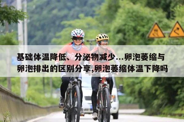 基础体温降低、分泌物减少...卵泡萎缩与卵泡排出的区别分享,卵泡萎缩体温下降吗