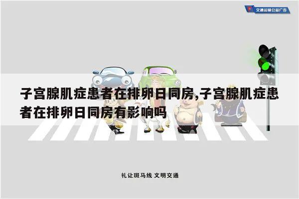 子宫腺肌症患者在排卵日同房,子宫腺肌症患者在排卵日同房有影响吗