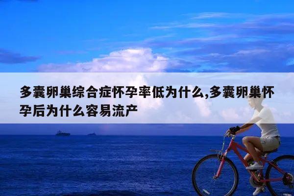 多囊卵巢综合症怀孕率低为什么,多囊卵巢怀孕后为什么容易流产