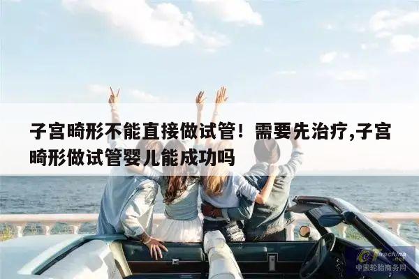子宫畸形不能直接做试管!需要先治疗,子宫畸形做试管婴儿能成功吗