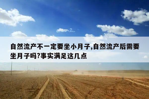 自然流产不一定要坐小月子,自然流产后需要坐月子吗?事实满足这几点