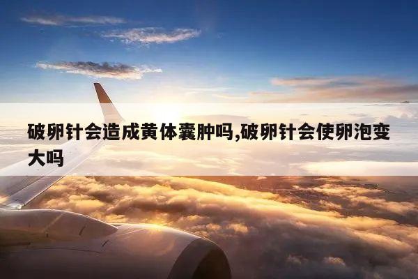 破卵针会造成黄体囊肿吗,破卵针会使卵泡变大吗