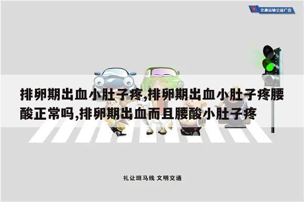 排卵期出血小肚子疼,排卵期出血小肚子疼腰酸正常吗,排卵期出血而且腰酸小肚子疼